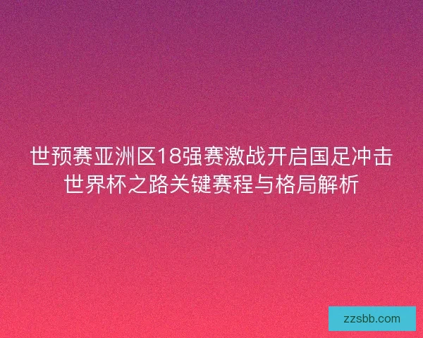 世预赛亚洲区18强赛激战开启国足冲击世界杯之路关键赛程与格局解析