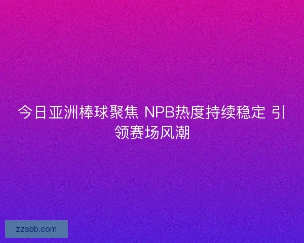今日亚洲棒球聚焦 NPB热度持续稳定 引领赛场风潮