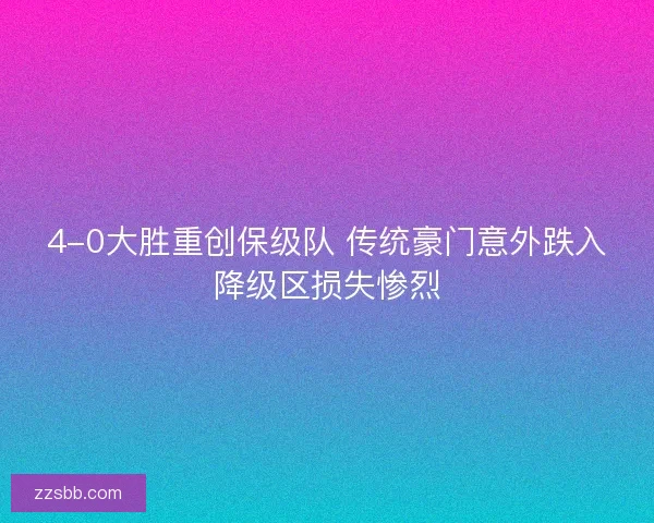 4-0大胜重创保级队 传统豪门意外跌入降级区损失惨烈