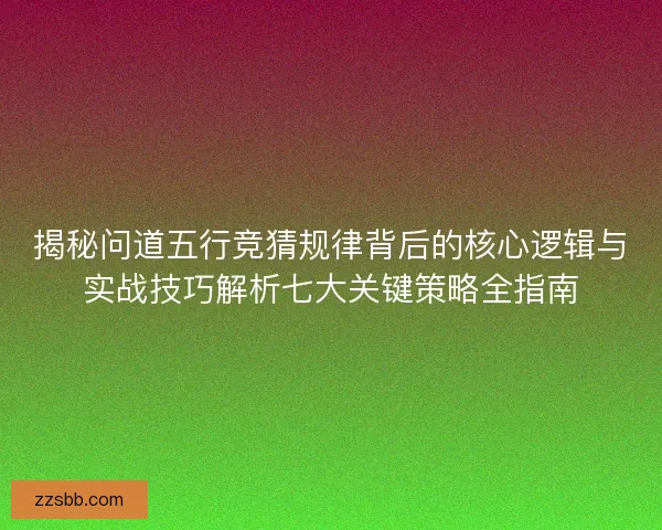 揭秘问道五行竞猜规律背后的核心逻辑与实战技巧解析七大关键策略全指南