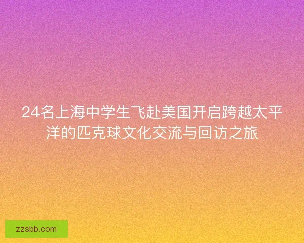 24名上海中学生飞赴美国开启跨越太平洋的匹克球文化交流与回访之旅