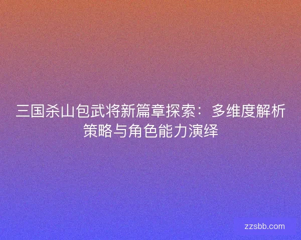 三国杀山包武将新篇章探索：多维度解析策略与角色能力演绎