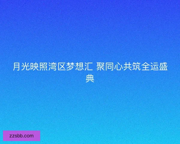 月光映照湾区梦想汇 聚同心共筑全运盛典