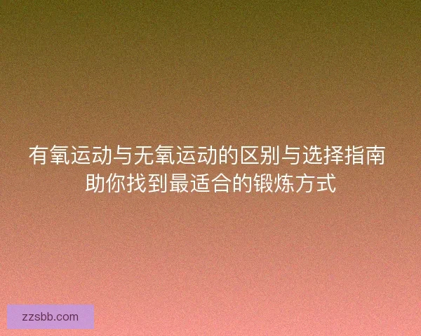 有氧运动与无氧运动的区别与选择指南 助你找到最适合的锻炼方式