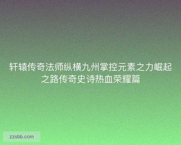 轩辕传奇法师纵横九州掌控元素之力崛起之路传奇史诗热血荣耀篇