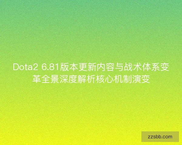 Dota2 6.81版本更新内容与战术体系变革全景深度解析核心机制演变