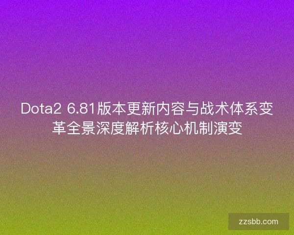 Dota2 6.81版本更新内容与战术体系变革全景深度解析核心机制演变