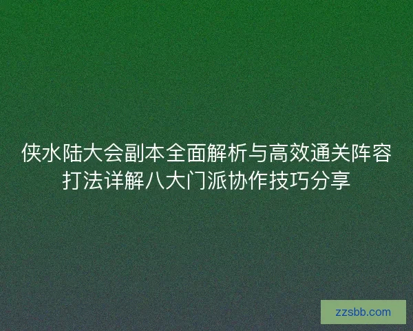 侠水陆大会副本全面解析与高效通关阵容打法详解八大门派协作技巧分享