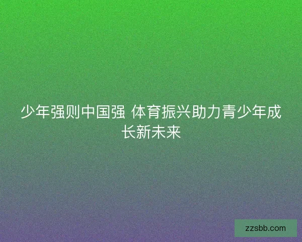 少年强则中国强 体育振兴助力青少年成长新未来