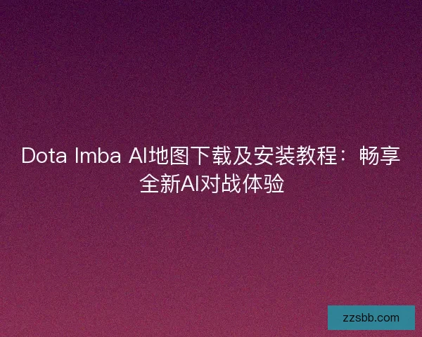 Dota Imba AI地图下载及安装教程：畅享全新AI对战体验