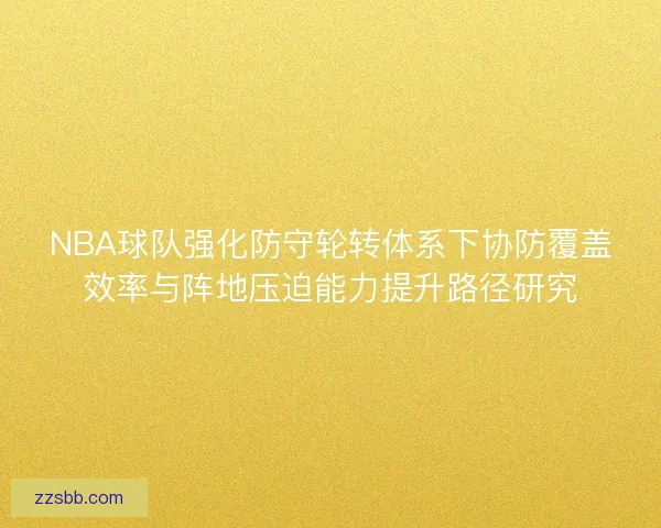 NBA球队强化防守轮转体系下协防覆盖效率与阵地压迫能力提升路径研究